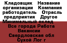 Кладовщик › Название организации ­ Компания-работодатель › Отрасль предприятия ­ Другое › Минимальный оклад ­ 1 - Все города Работа » Вакансии   . Свердловская обл.,Сухой Лог г.